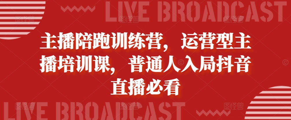 主播陪跑训练营，运营型主播培训课，普通人入局抖音直播必看_天恒副业网