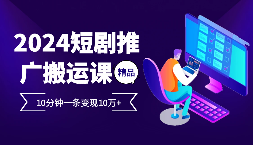 2024最火爆的项目短剧推广搬运实操课10分钟一条，单条变现10万+_天恒副业网