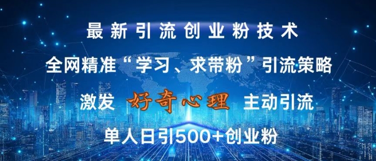 激发好奇心，全网精准‘学习、求带粉’引流技术，无封号风险，单人日引500+创业粉_天恒副业网