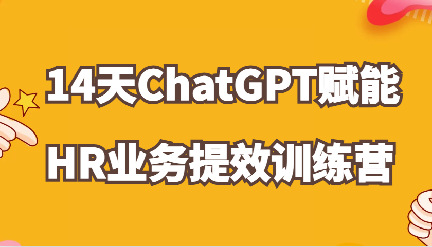 ChatGPT赋能HR业务提效14天训练营，从小白到应用高手在HR工作中灵活应用_天恒副业网