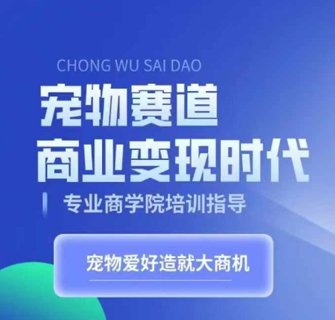 宠物赛道商业变现时代，学习宠物短视频带货变现，将宠物热爱变成事业_天恒副业网