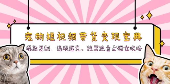 宠物短视频带货变现宝典：爆款复制、违规避免、搜索流量占领全攻略_天恒副业网