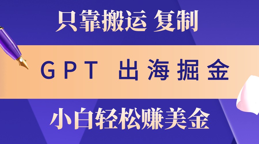 出海掘金搬运，赚老外美金，月入3w+，仅需GPT粘贴复制，小白也能玩转_天恒副业网