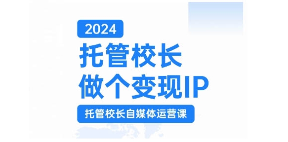 2024托管校长做个变现IP，托管校长自媒体运营课，利用短视频实现校区利润翻番_天恒副业网