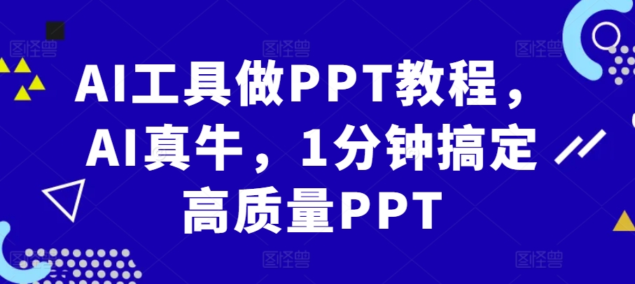 AI工具做PPT教程，AI真牛，1分钟搞定高质量PPT_天恒副业网