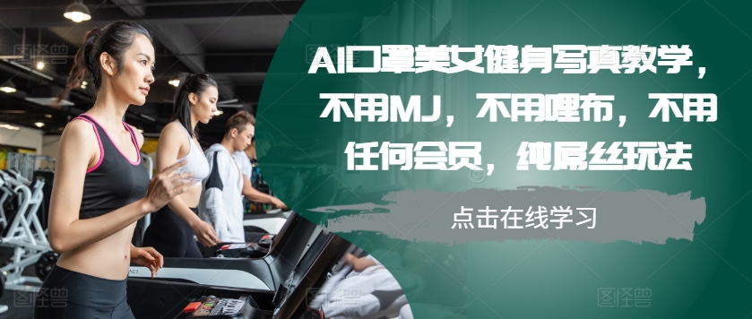 AI口罩美女健身写真教学，不用MJ，不用哩布，不用任何会员，纯屌丝玩法_天恒副业网