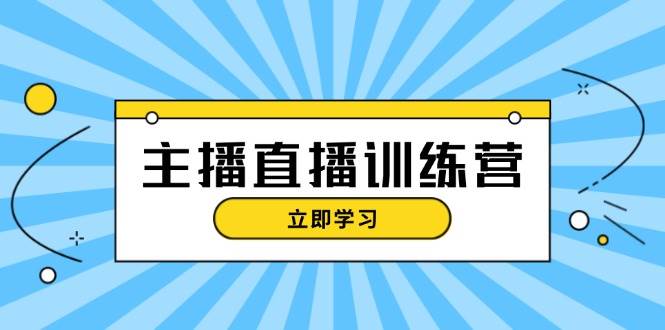 主播直播特训营：抖音直播间运营知识+开播准备+流量考核，轻松上手_天恒副业网