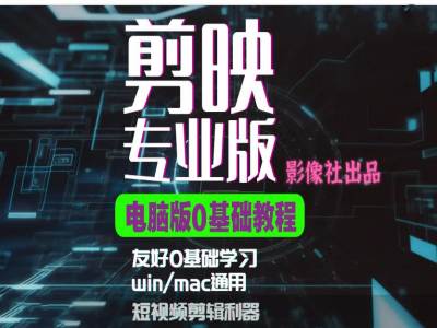 剪映电脑版进阶拔高案例实操，0基础学习，短视频剪辑利器_天恒副业网