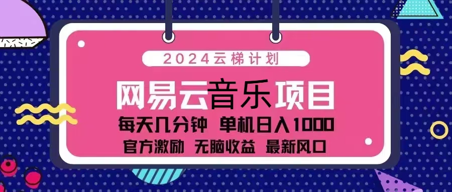 （13263期）2024云梯计划网易云音乐项目：每天几分钟单机日入1000官方激励无脑…_天恒副业网