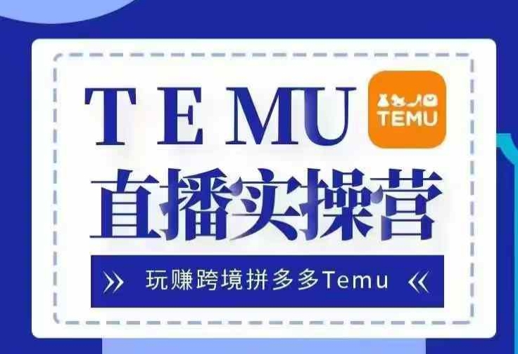 Temu直播实战营，玩赚跨境拼多多Temu，国内电商卷就出海赚美金_天恒副业网