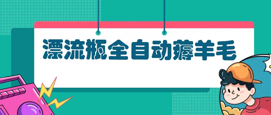 （13270期）漂流瓶全自动薅羊毛：适合小白，宝妈，上班族，操作也是十分的简单_天恒副业网