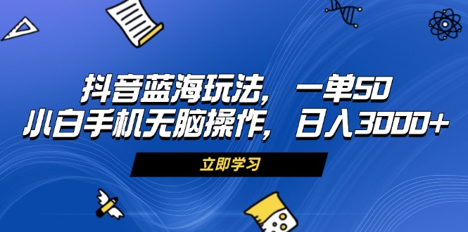 （13273期）抖音蓝海玩法，一单50，小白手机无脑操作，日入3000+_天恒副业网