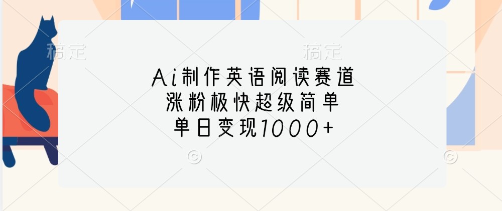 Ai制作英语阅读赛道，涨粉极快超级简单，单日变现1000+_天恒副业网