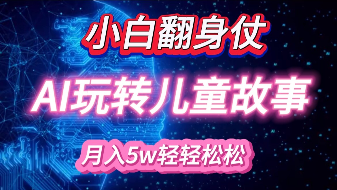 小白大翻身！靠AI玩转绘本故事，月入5w+，轻松得很！_天恒副业网