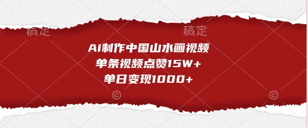 Ai制作中国山水画视频，单条视频点赞15W+，单日变现1000+_天恒副业网