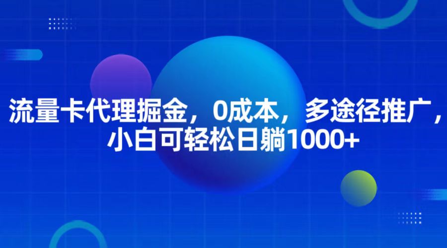 流量卡代理掘金，0成本，多途径推广，小白可轻松日躺1000+_天恒副业网