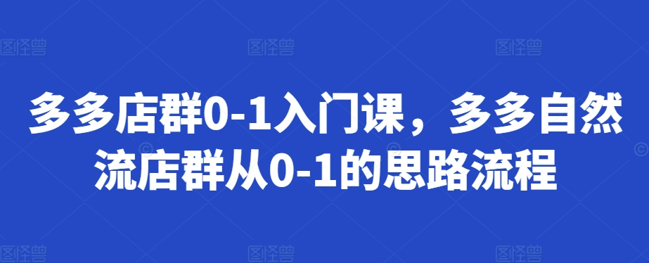 多多店群0-1入门课，多多自然流店群从0-1的思路流程_天恒副业网