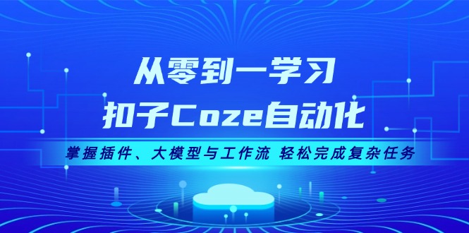 （13278期）从零到一学习扣子Coze自动化，掌握插件、大模型与工作流轻松完成复杂任务_天恒副业网