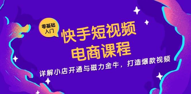 快手短视频电商课程，详解小店开通与磁力金牛，打造爆款视频_天恒副业网