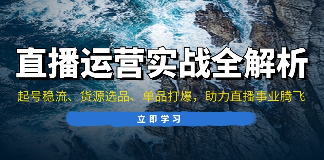 （13294期）直播运营实战全解析：起号稳流、货源选品、单品打爆，助力直播事业腾飞_天恒副业网