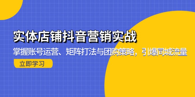 （13288期）实体店铺抖音营销实战：掌握账号运营、矩阵打法与团购策略，引爆同城流量_天恒副业网