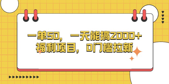 （13295期）一单50，一天能搞2000+，福利项目，0门槛拉新_天恒副业网