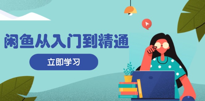 （13305期）闲鱼从入门到精通：掌握商品发布全流程，每日流量获取技巧，快速高效变现_天恒副业网