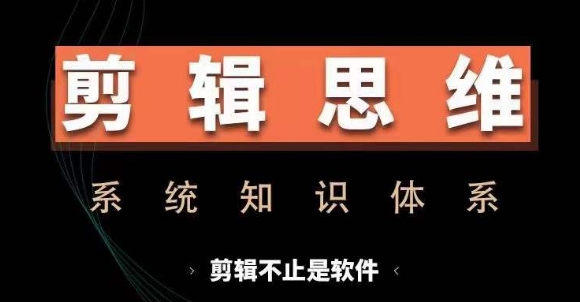 剪辑思维系统课，从软件到思维，系统学习实操进阶，从讲故事到剪辑技巧全覆盖_天恒副业网