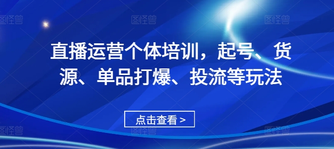 直播运营个体培训，起号、货源、单品打爆、投流等玩法_天恒副业网