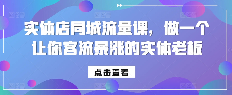 实体店同城流量课，做一个让你客流暴涨的实体老板_天恒副业网