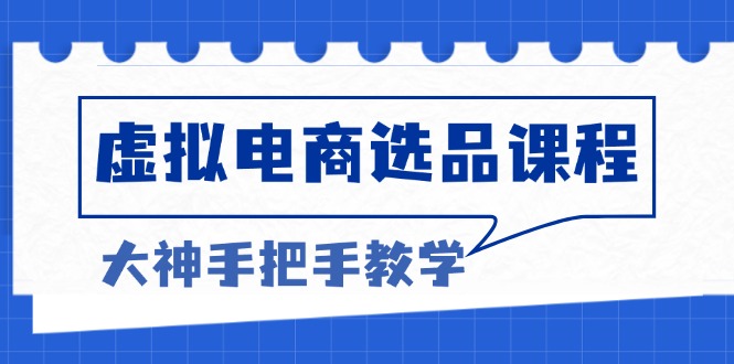 （13314期）虚拟电商选品课程：解决选品难题，突破产品客单天花板，打造高利润电商_天恒副业网