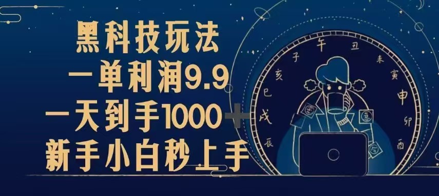 （13313期）黑科技玩法，一单利润9.9,一天到手1000+，新手小白秒上手_天恒副业网