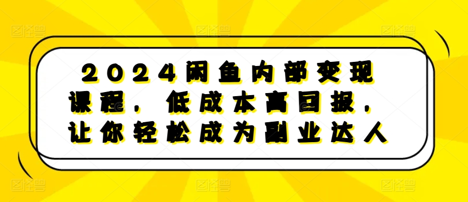 2024闲鱼内部变现课程，低成本高回报，让你轻松成为副业达人_天恒副业网