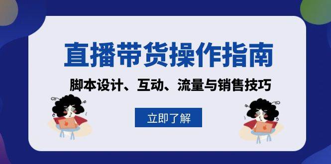 直播带货操作指南：脚本设计、互动、流量与销售技巧_天恒副业网