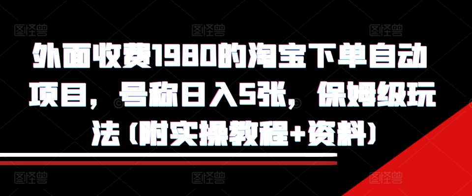 外面收费1980的淘宝下单自动项目，号称日入5张，保姆级玩法(附实操教程+资料)_天恒副业网