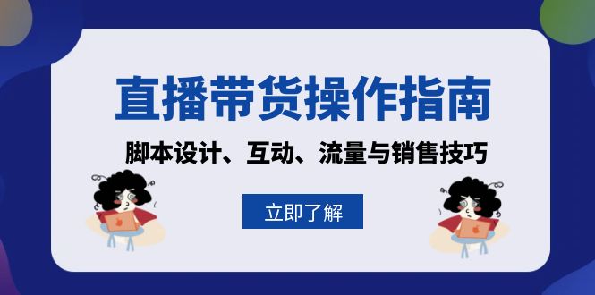 （13328期）直播带货操作指南：脚本设计、互动、流量与销售技巧_天恒副业网