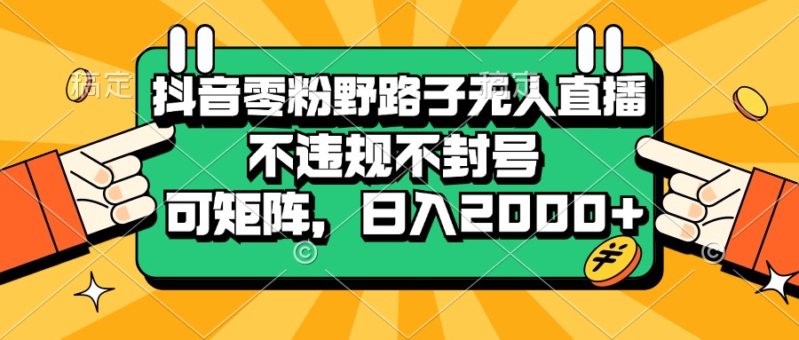 （13336期）抖音零粉野路子无人直播，不违规不封号，可矩阵，日入2000+_天恒副业网