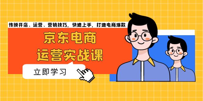 （13341期）京东电商运营实战课，传授开店、运营、营销技巧，快速上手，打造电商爆款_天恒副业网