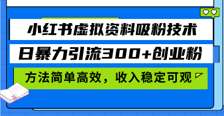 （13345期）小红书虚拟资料吸粉技术，日暴力引流300+创业粉，方法简单高效，收入稳…_天恒副业网