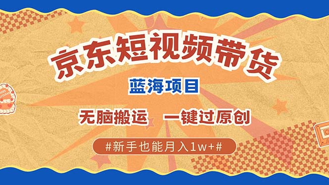 （13349期）最新京东短视频蓝海带货项目，无需剪辑无脑搬运，一键过原创，有手就能…_天恒副业网