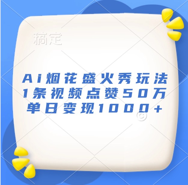 Ai烟花盛火秀玩法，1条视频点赞50万，单日变现1000+_天恒副业网