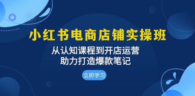 （13352期）小红书电商店铺实操班：从认知课程到开店运营，助力打造爆款笔记_天恒副业网