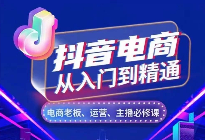 抖音电商从入门到精通，​从账号、流量、人货场、主播、店铺五个方面，全面解析抖音电商核心逻辑_天恒副业网