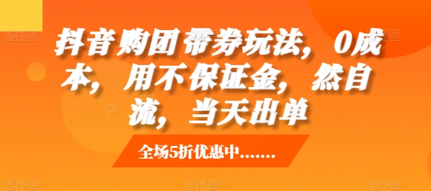 抖音‮购团‬带券玩法，0成本，‮用不‬保证金，‮然自‬流，当天出单_天恒副业网