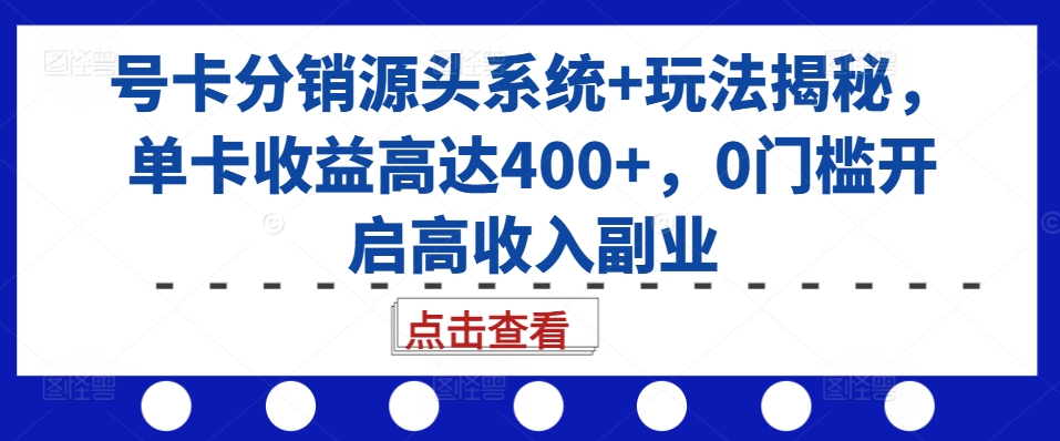 号卡分销源头系统+玩法揭秘，单卡收益高达400+，0门槛开启高收入副业_天恒副业网