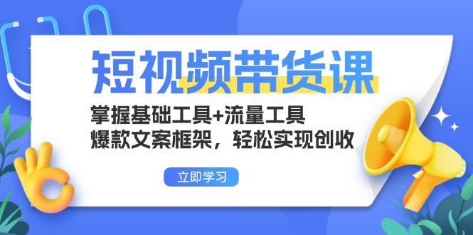 （13356期）短视频带货课：掌握基础工具+流量工具，爆款文案框架，轻松实现创收_天恒副业网