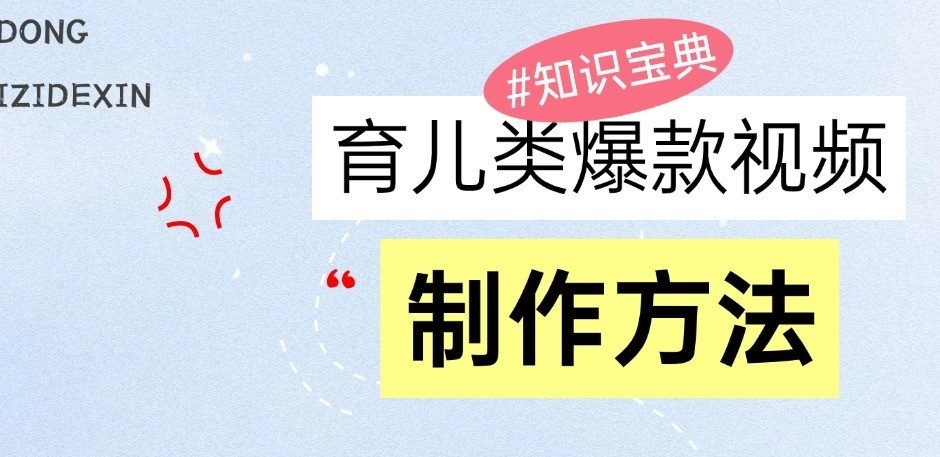 育儿类爆款视频，我们永恒的话题，教你制作和变现！_天恒副业网