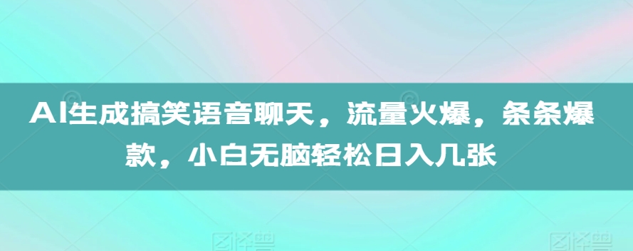 AI生成搞笑语音聊天，流量火爆，条条爆款，小白无脑轻松日入几张_天恒副业网