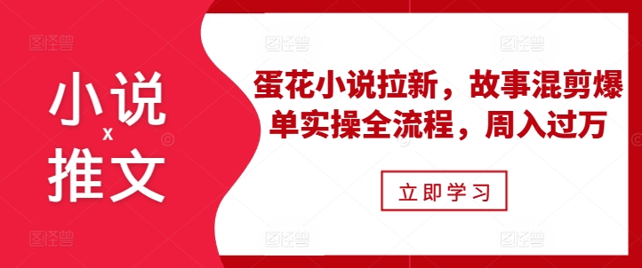 小说推文之蛋花小说拉新，故事混剪爆单实操全流程，周入过万_天恒副业网