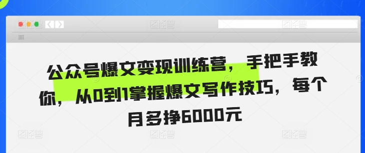 公众号爆文变现训练营，手把手教你，从0到1掌握爆文写作技巧，每个月多挣6000元_天恒副业网